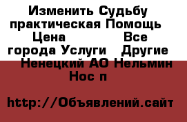 Изменить Судьбу, практическая Помощь › Цена ­ 15 000 - Все города Услуги » Другие   . Ненецкий АО,Нельмин Нос п.